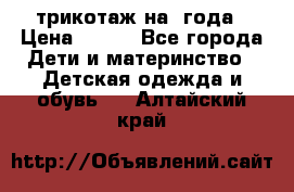 трикотаж на 3года › Цена ­ 200 - Все города Дети и материнство » Детская одежда и обувь   . Алтайский край